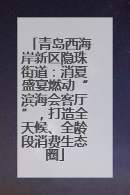 青岛西海岸新区隐珠街道：消夏盛宴燃动“滨海会客厅”，打造全天候、全龄段消费生态圈
