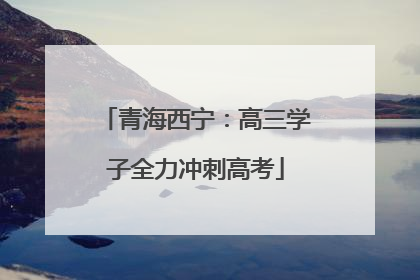 青海西宁：高三学子全力冲刺高考