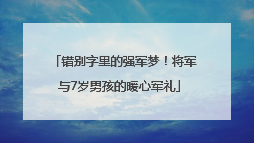 错别字里的强军梦！将军与7岁男孩的暖心军礼