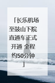 长乐机场至鼓山下院直通车正式开通 全程约50分钟