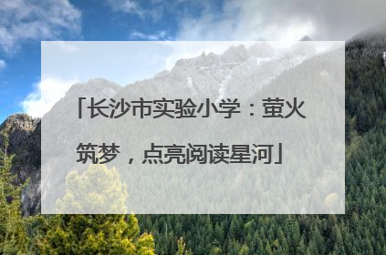长沙市实验小学：萤火筑梦，点亮阅读星河