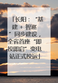 长阳：“基建 + 智巡”同步建设，全省首座“即投即启”变电站正式投运