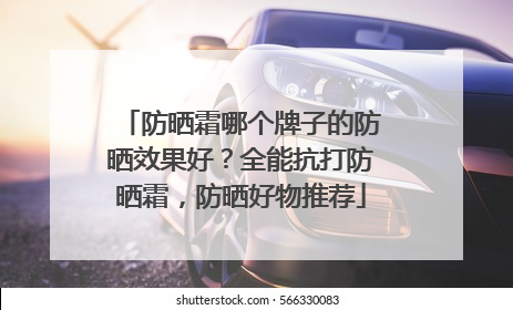 防晒霜哪个牌子的防晒效果好?全能抗打防晒霜,防晒好物推荐