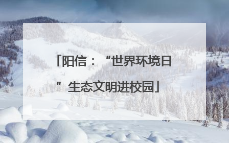 阳信：“世界环境日”生态文明进校园
