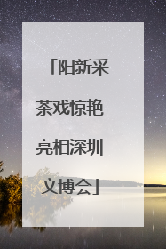 阳新采茶戏惊艳亮相深圳文博会