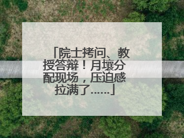 院士拷问、教授答辩！月壤分配现场，压迫感拉满了……