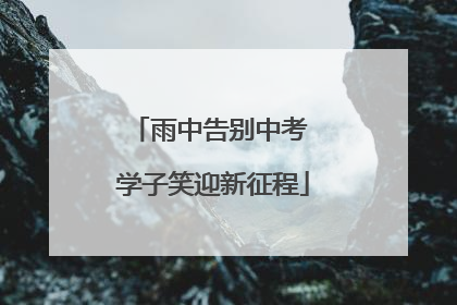 雨中告别中考 学子笑迎新征程
