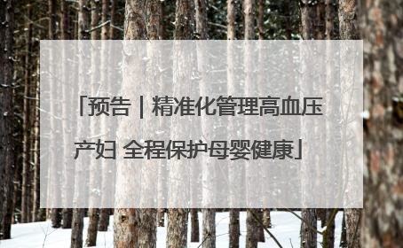预告｜精准化管理高血压产妇 全程保护母婴健康