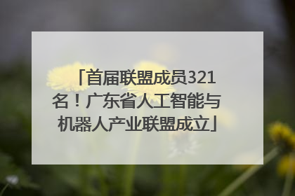 首届联盟成员321名！广东省人工智能与机器人产业联盟成立