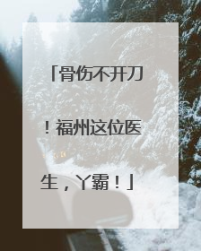 骨伤不开刀！福州这位医生，丫霸！