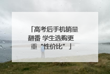 高考后手机销量翻番 学生选购更重“性价比”