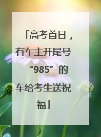 高考首日，有车主开尾号“985”的车给考生送祝福