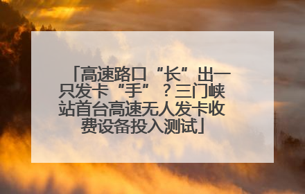 高速路口“长”出一只发卡“手”？三门峡站首台高速无人发卡收费设备投入测试