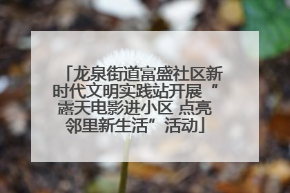 龙泉街道富盛社区新时代文明实践站开展“露天电影进小区 点亮邻里新生活”活动