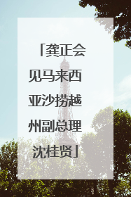龚正会见马来西亚沙捞越州副总理沈桂贤