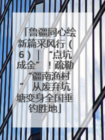 鲁疆同心绘新篇采风行（6）｜“点坑成金”！疏勒 “疆南渔村” 从废弃坑塘变身全国垂钓胜地