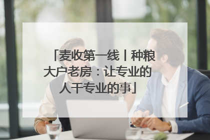 麦收第一线丨种粮大户老房：让专业的人干专业的事