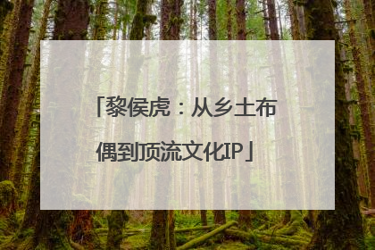 黎侯虎：从乡土布偶到顶流文化IP