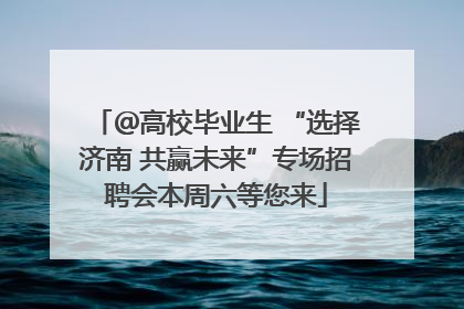＠高校毕业生 “选择济南 共赢未来”专场招聘会本周六等您来