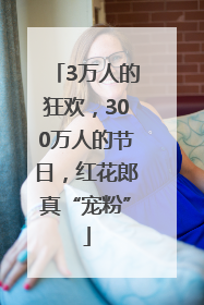 3万人的狂欢，300万人的节日，红花郎真“宠粉”