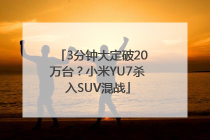 3分钟大定破20万台？小米YU7杀入SUV混战