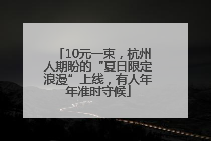 10元一束，杭州人期盼的“夏日限定浪漫”上线，有人年年准时守候