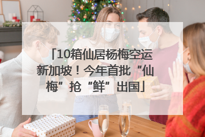10箱仙居杨梅空运新加坡！今年首批“仙梅”抢“鲜”出国