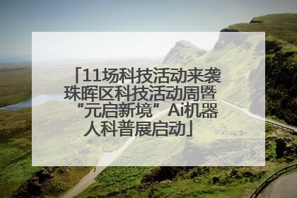 11场科技活动来袭 珠晖区科技活动周暨“元启新境”Ai机器人科普展启动
