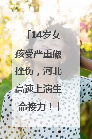 14岁女孩受严重碾挫伤，河北高速上演生命接力！