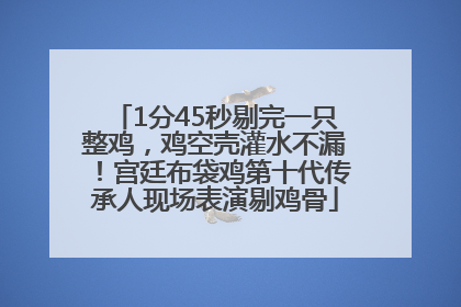 1分45秒剔完一只整鸡，鸡空壳灌水不漏！宫廷布袋鸡第十代传承人现场表演剔鸡骨