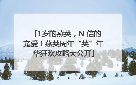 1岁的燕荚，N 倍的宠爱！燕荚周年“荚”年华狂欢攻略大公开
