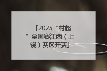 2025“村超”全国赛江西（上饶）赛区开赛