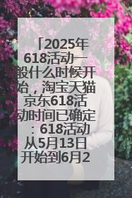 2025年618活动一般什么时候开始，淘宝天猫京东618活动时间已确定：618活动从5月13日开始到6月20日结束