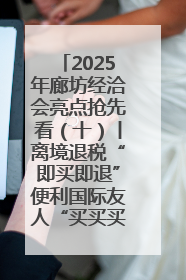 2025年廊坊经洽会亮点抢先看（十）丨离境退税“即买即退”便利国际友人“买买买”