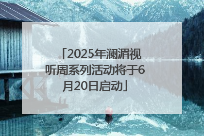 2025年澜湄视听周系列活动将于6月20日启动