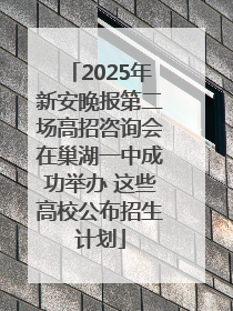2025年新安晚报第二场高招咨询会在巢湖一中成功举办 这些高校公布招生计划