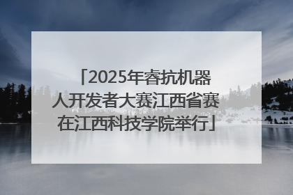 2025年睿抗机器人开发者大赛江西省赛在江西科技学院举行