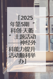 2025年第5期“科创·天衢”主题活动——神经外科能力提升活动顺利举办