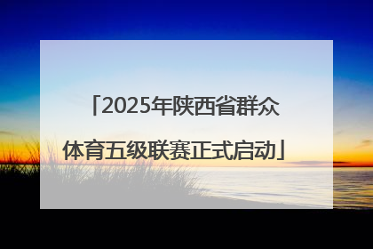 2025年陕西省群众体育五级联赛正式启动