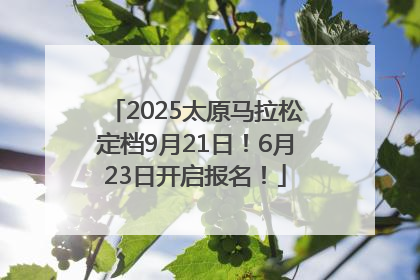 2025太原马拉松定档9月21日！6月23日开启报名！