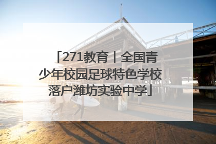 271教育丨全国青少年校园足球特色学校落户潍坊实验中学