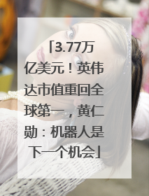 3.77万亿美元！英伟达市值重回全球第一，黄仁勋：机器人是下一个机会