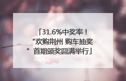 31.6%中奖率！“欢购荆州 购车抽奖”首期颁奖圆满举行