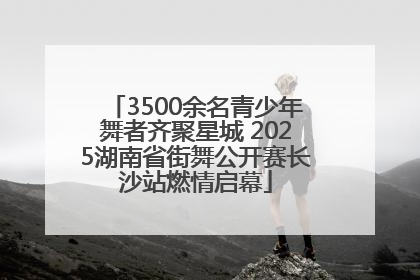 3500余名青少年舞者齐聚星城 2025湖南省街舞公开赛长沙站燃情启幕