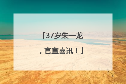 37岁朱一龙，官宣喜讯！