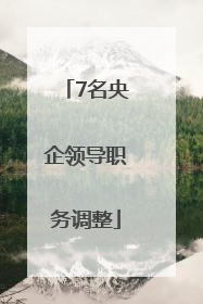 7名央企领导职务调整