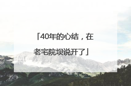40年的心结，在老宅院坝说开了