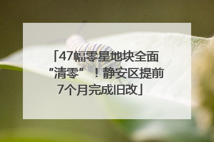 47幅零星地块全面“清零”！静安区提前7个月完成旧改