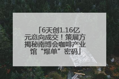 6天创1.16亿元意向成交！策展方揭秘南博会咖啡产业馆“爆单”密码