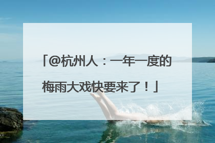@杭州人：一年一度的梅雨大戏快要来了！